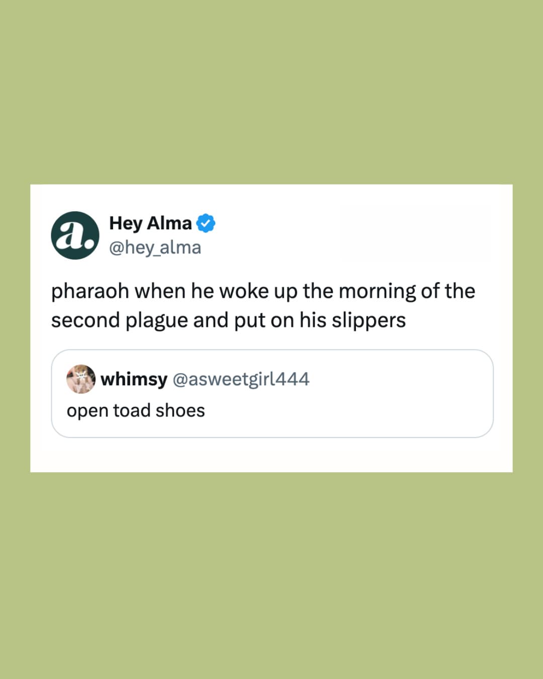 A post by Hey Alma (@hey_alma) reading 'pharaoh when he woke up the morning of the second plague and put on his slippers', quoting a post by whimsy (@asweetgirl444) that reads 'open toad shoes'.